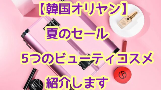 韓国オリヤン夏のセール 5つのビューティコスメを紹介 ひーりんぐまっぷ 韓国オリヤン夏のセール 5つのビューティコスメを紹介 ひーりんぐまっぷ