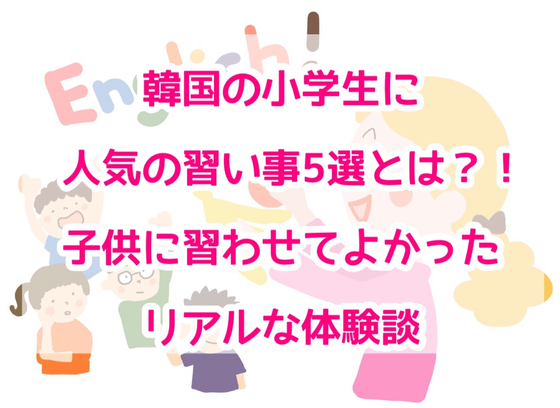 韓国の小学生に人気の習い事5選とは 子供に習わせて良かったリアルな体験談 ひーりんぐまっぷ